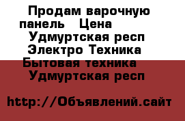 Продам варочную панель › Цена ­ 7 000 - Удмуртская респ. Электро-Техника » Бытовая техника   . Удмуртская респ.